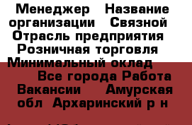 Менеджер › Название организации ­ Связной › Отрасль предприятия ­ Розничная торговля › Минимальный оклад ­ 20 000 - Все города Работа » Вакансии   . Амурская обл.,Архаринский р-н